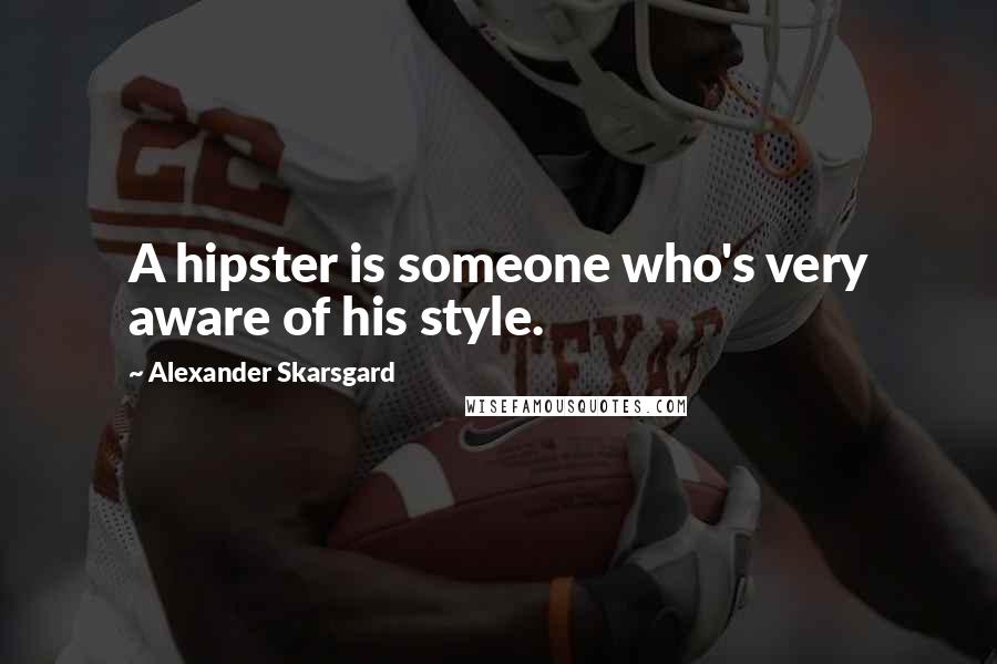 Alexander Skarsgard Quotes: A hipster is someone who's very aware of his style.