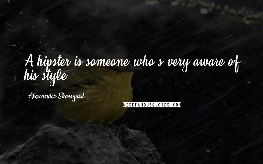 Alexander Skarsgard Quotes: A hipster is someone who's very aware of his style.
