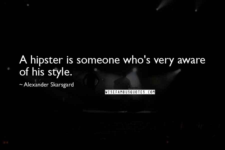 Alexander Skarsgard Quotes: A hipster is someone who's very aware of his style.