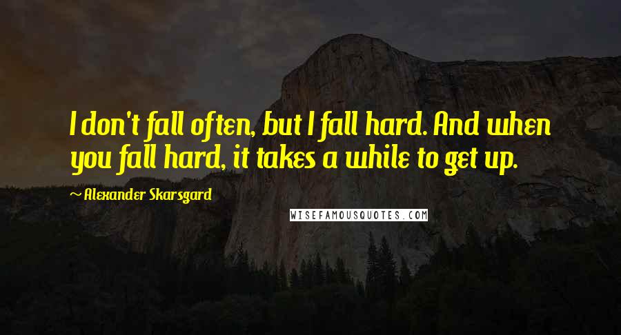 Alexander Skarsgard Quotes: I don't fall often, but I fall hard. And when you fall hard, it takes a while to get up.