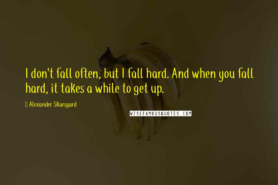 Alexander Skarsgard Quotes: I don't fall often, but I fall hard. And when you fall hard, it takes a while to get up.