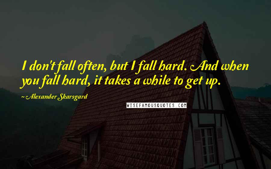 Alexander Skarsgard Quotes: I don't fall often, but I fall hard. And when you fall hard, it takes a while to get up.