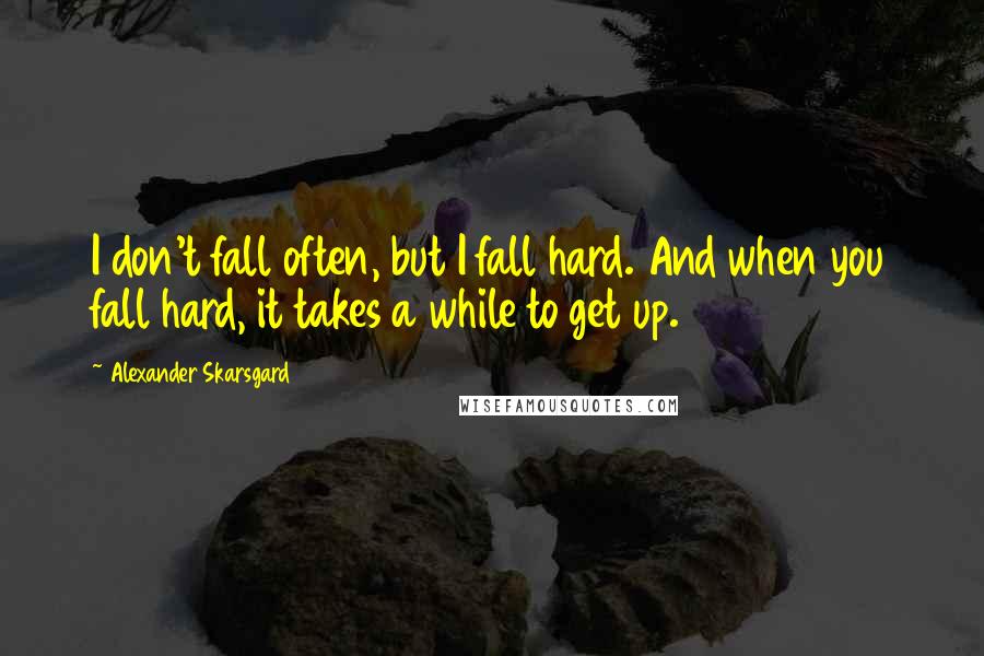 Alexander Skarsgard Quotes: I don't fall often, but I fall hard. And when you fall hard, it takes a while to get up.