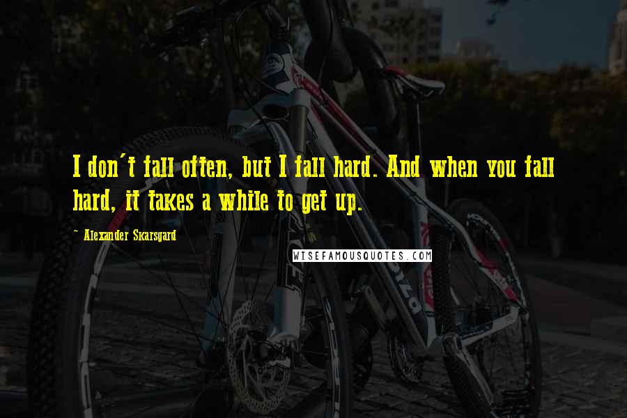 Alexander Skarsgard Quotes: I don't fall often, but I fall hard. And when you fall hard, it takes a while to get up.