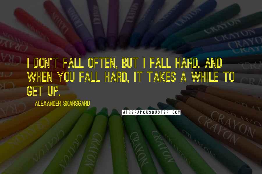 Alexander Skarsgard Quotes: I don't fall often, but I fall hard. And when you fall hard, it takes a while to get up.