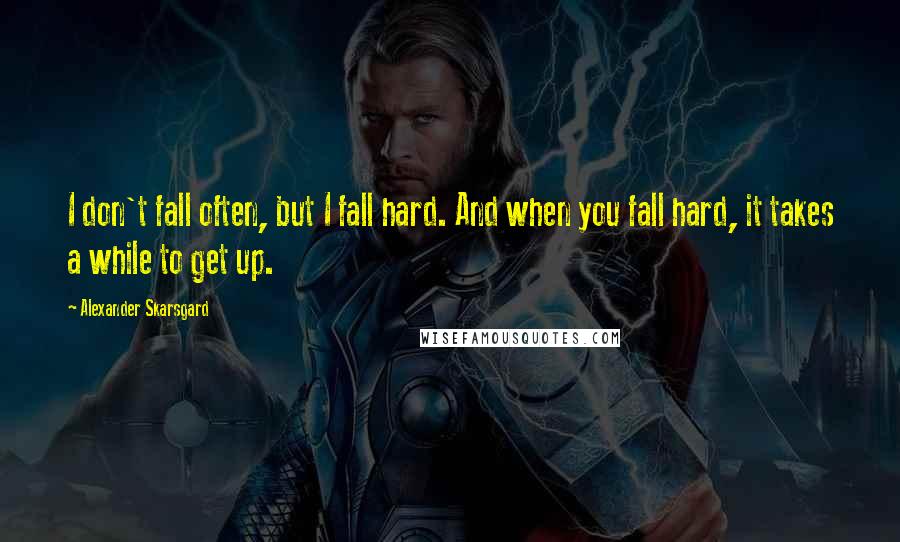 Alexander Skarsgard Quotes: I don't fall often, but I fall hard. And when you fall hard, it takes a while to get up.