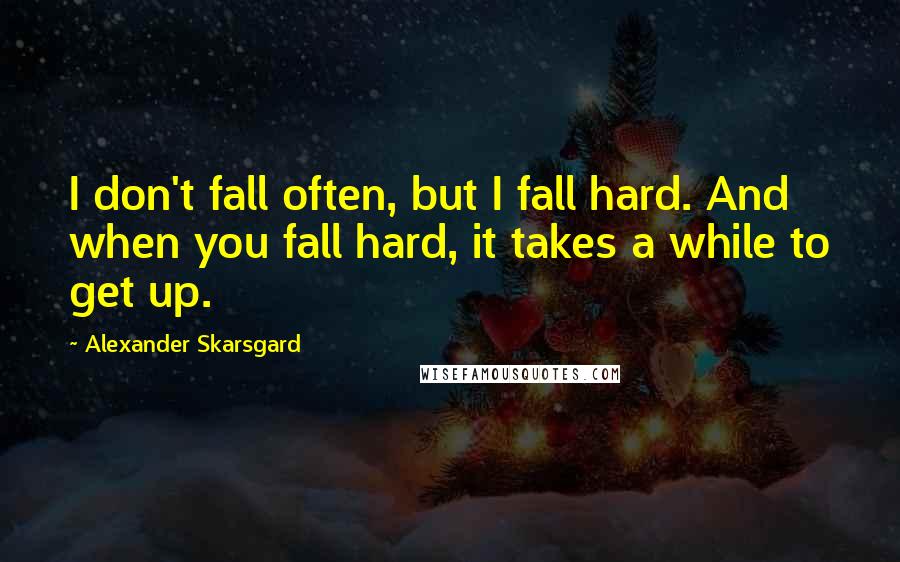 Alexander Skarsgard Quotes: I don't fall often, but I fall hard. And when you fall hard, it takes a while to get up.