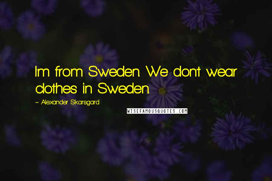 Alexander Skarsgard Quotes: I'm from Sweden. We don't wear clothes in Sweden.