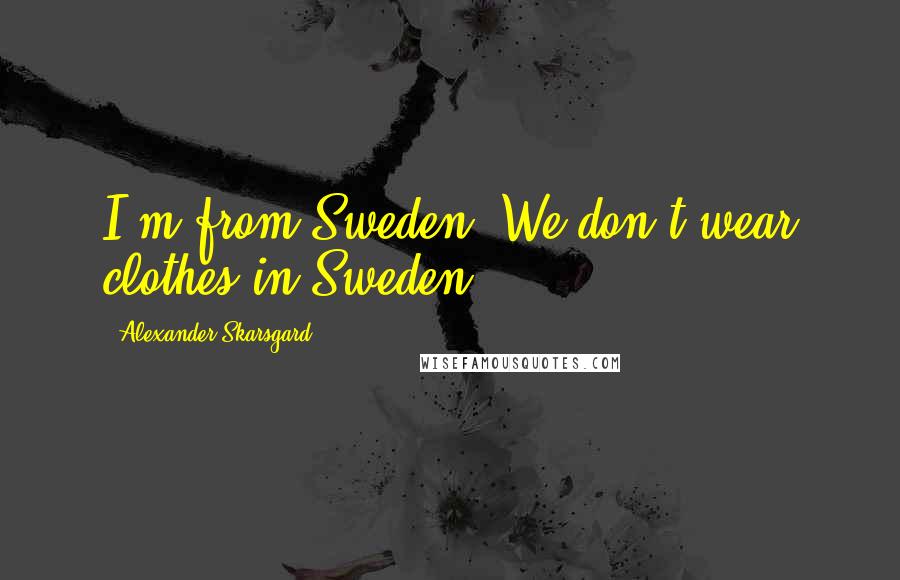 Alexander Skarsgard Quotes: I'm from Sweden. We don't wear clothes in Sweden.