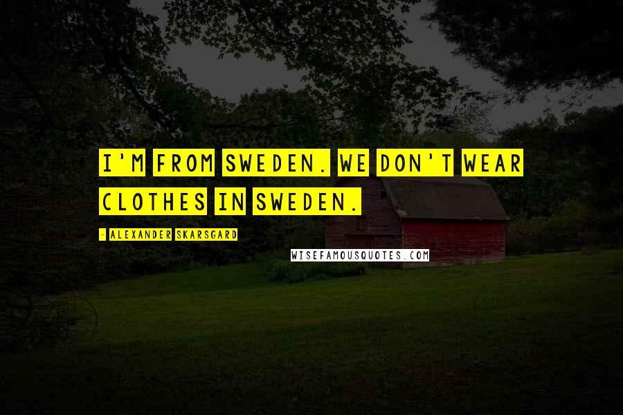 Alexander Skarsgard Quotes: I'm from Sweden. We don't wear clothes in Sweden.