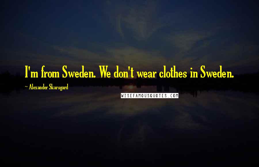 Alexander Skarsgard Quotes: I'm from Sweden. We don't wear clothes in Sweden.