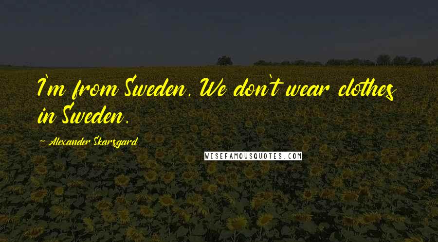 Alexander Skarsgard Quotes: I'm from Sweden. We don't wear clothes in Sweden.