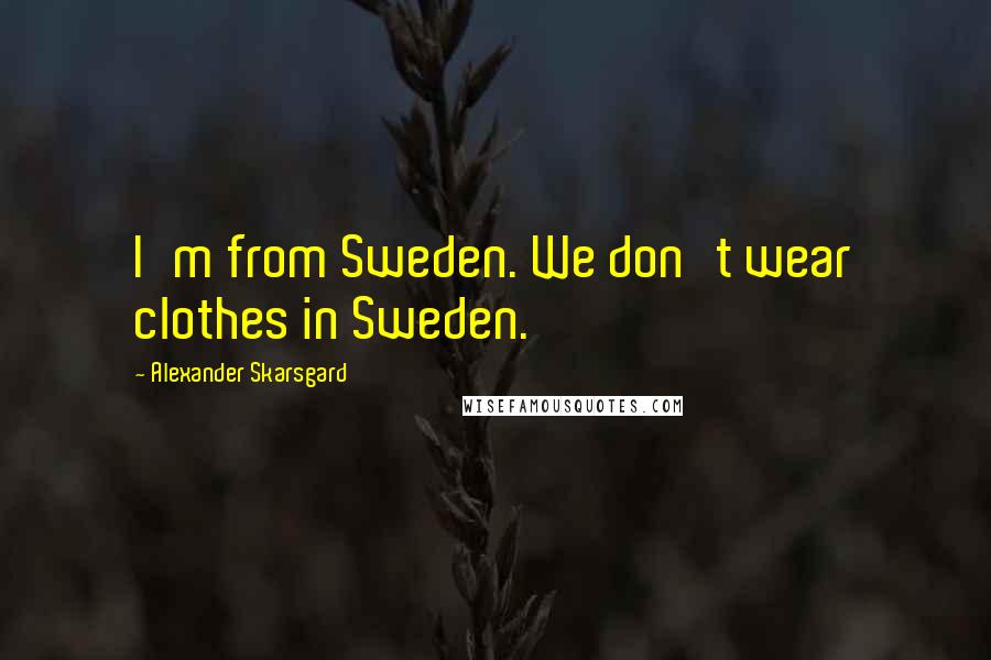 Alexander Skarsgard Quotes: I'm from Sweden. We don't wear clothes in Sweden.