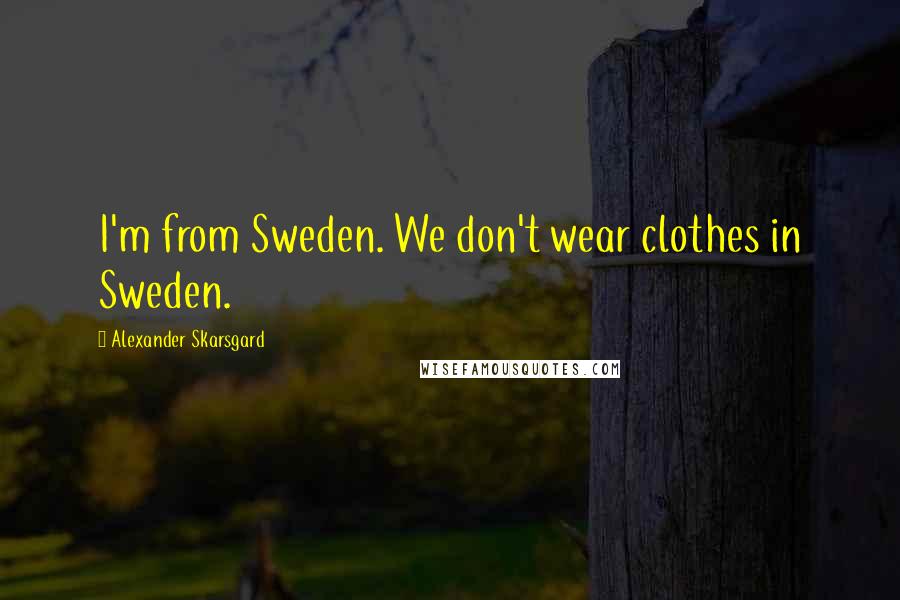 Alexander Skarsgard Quotes: I'm from Sweden. We don't wear clothes in Sweden.