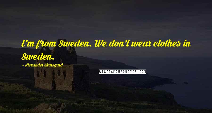 Alexander Skarsgard Quotes: I'm from Sweden. We don't wear clothes in Sweden.