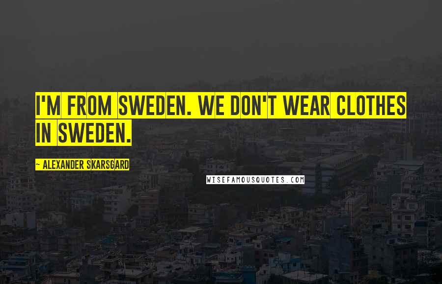 Alexander Skarsgard Quotes: I'm from Sweden. We don't wear clothes in Sweden.