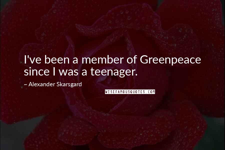 Alexander Skarsgard Quotes: I've been a member of Greenpeace since I was a teenager.