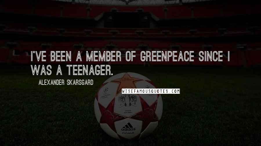 Alexander Skarsgard Quotes: I've been a member of Greenpeace since I was a teenager.