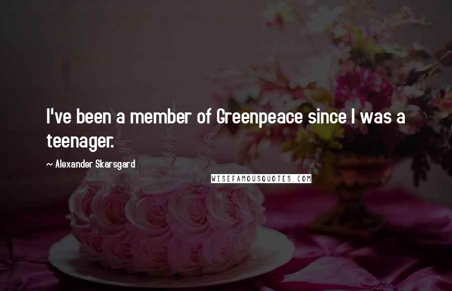 Alexander Skarsgard Quotes: I've been a member of Greenpeace since I was a teenager.