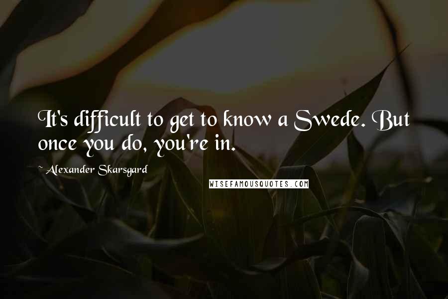 Alexander Skarsgard Quotes: It's difficult to get to know a Swede. But once you do, you're in.