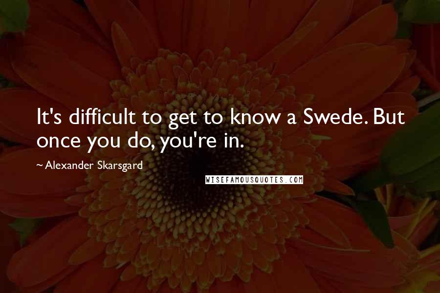 Alexander Skarsgard Quotes: It's difficult to get to know a Swede. But once you do, you're in.