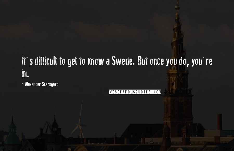 Alexander Skarsgard Quotes: It's difficult to get to know a Swede. But once you do, you're in.
