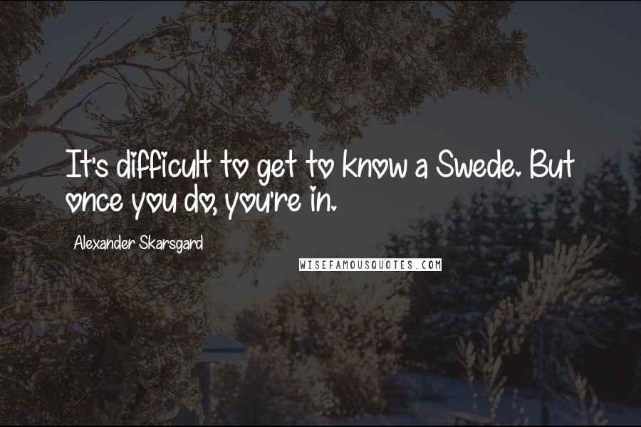 Alexander Skarsgard Quotes: It's difficult to get to know a Swede. But once you do, you're in.