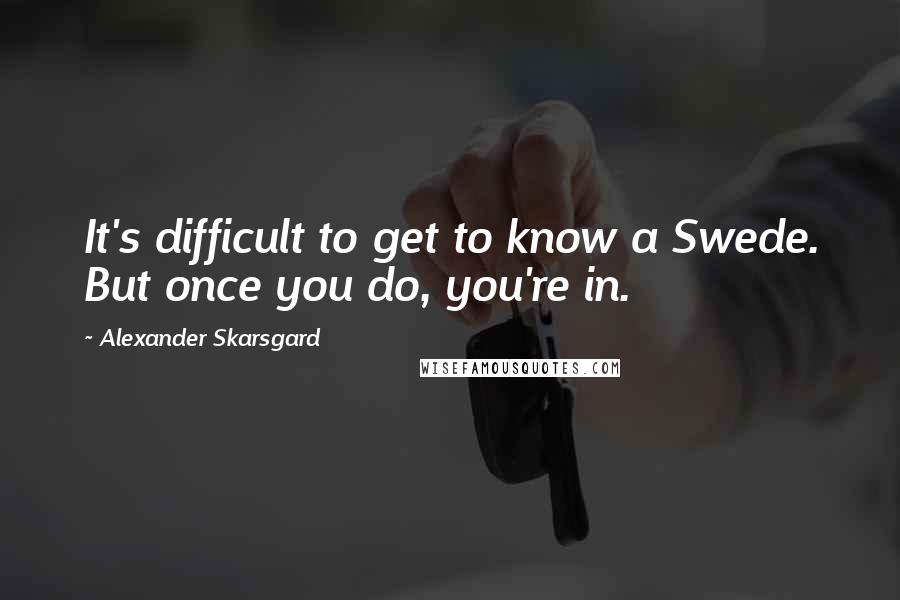 Alexander Skarsgard Quotes: It's difficult to get to know a Swede. But once you do, you're in.