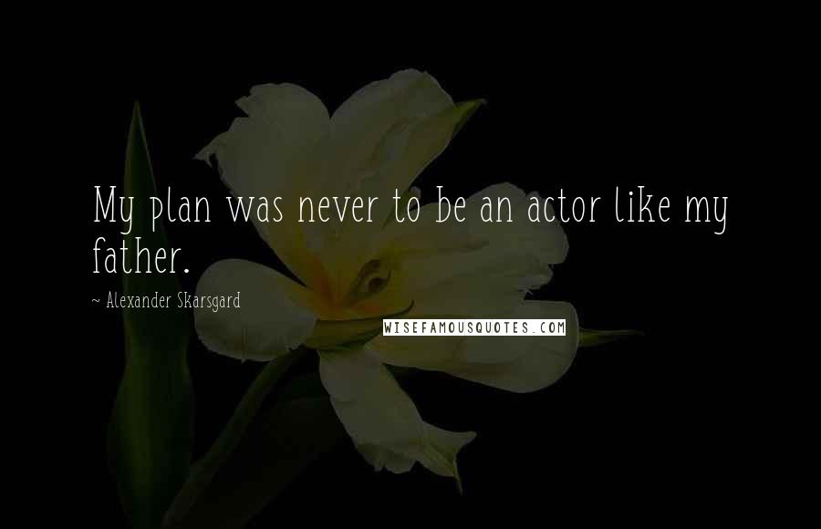 Alexander Skarsgard Quotes: My plan was never to be an actor like my father.