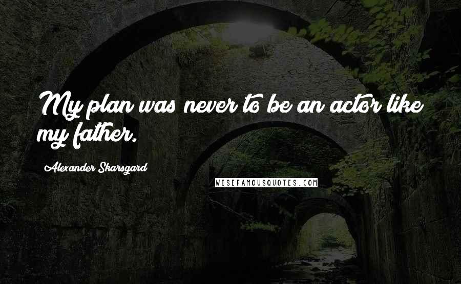 Alexander Skarsgard Quotes: My plan was never to be an actor like my father.