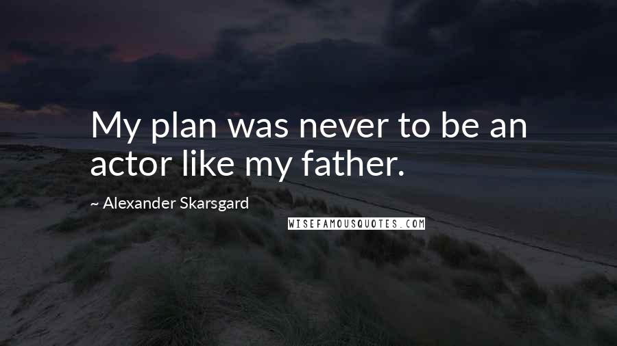 Alexander Skarsgard Quotes: My plan was never to be an actor like my father.