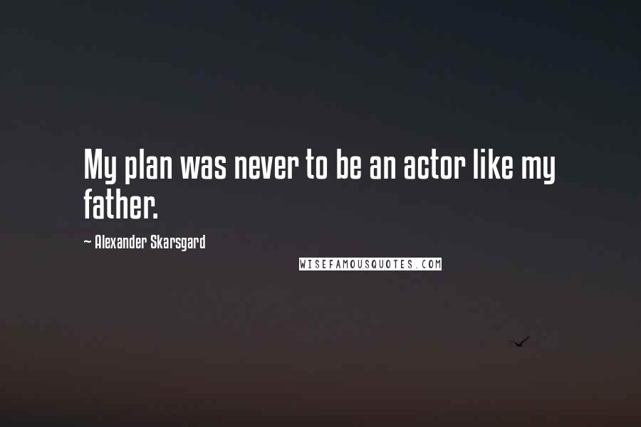 Alexander Skarsgard Quotes: My plan was never to be an actor like my father.