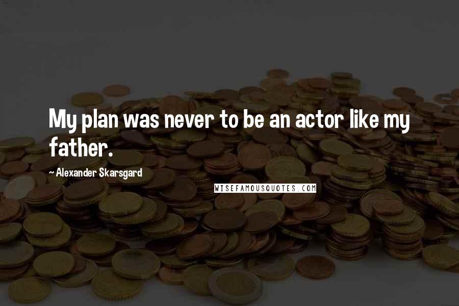 Alexander Skarsgard Quotes: My plan was never to be an actor like my father.