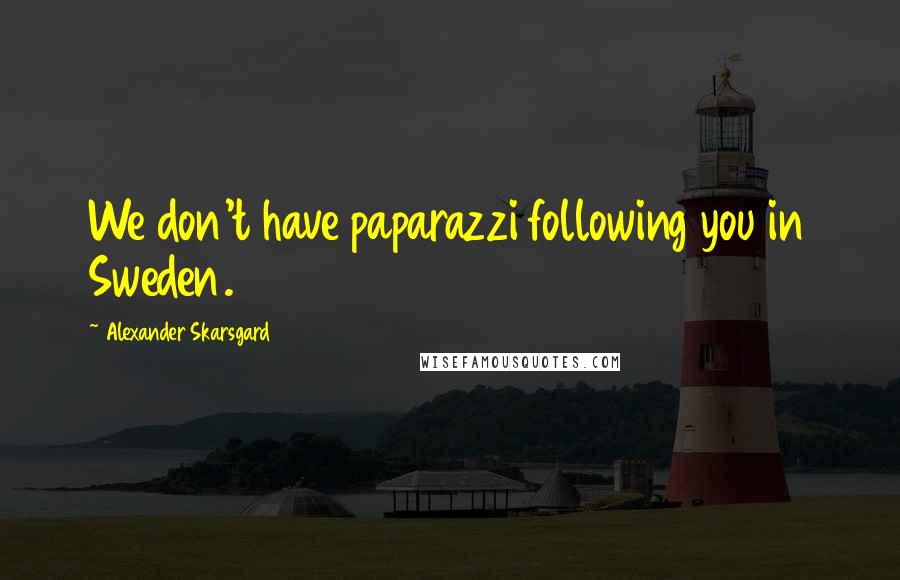 Alexander Skarsgard Quotes: We don't have paparazzi following you in Sweden.