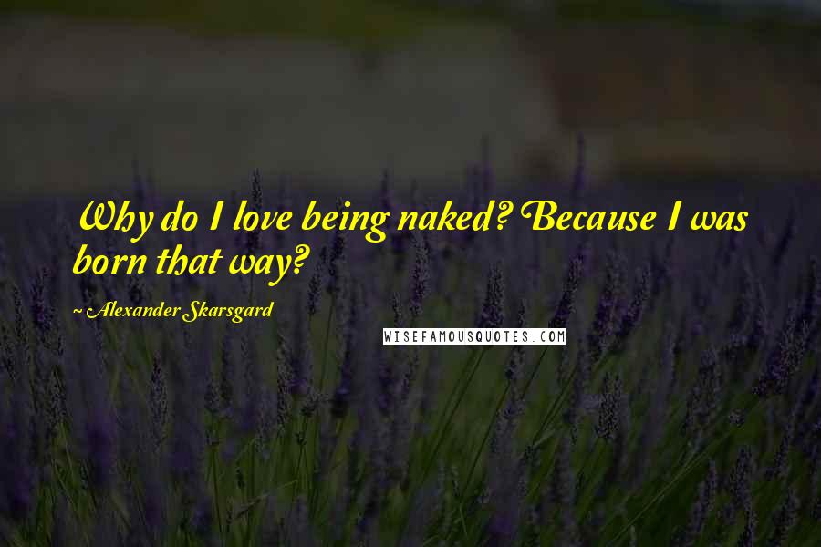 Alexander Skarsgard Quotes: Why do I love being naked? Because I was born that way?