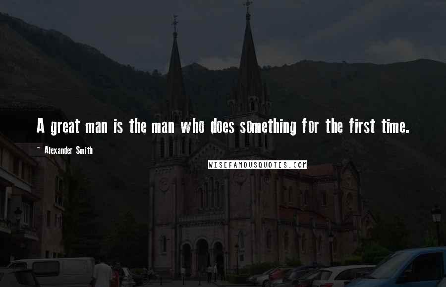 Alexander Smith Quotes: A great man is the man who does something for the first time.