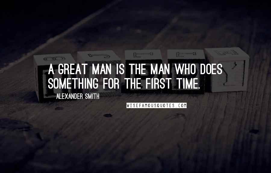 Alexander Smith Quotes: A great man is the man who does something for the first time.