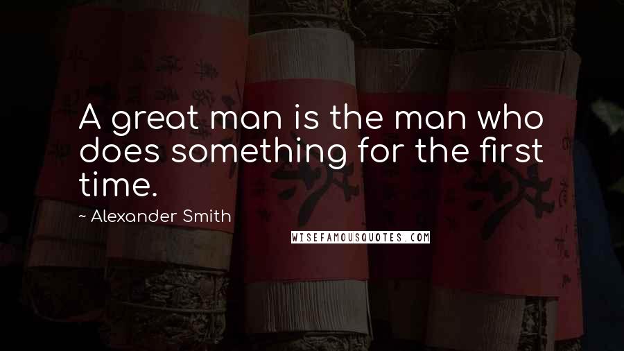 Alexander Smith Quotes: A great man is the man who does something for the first time.