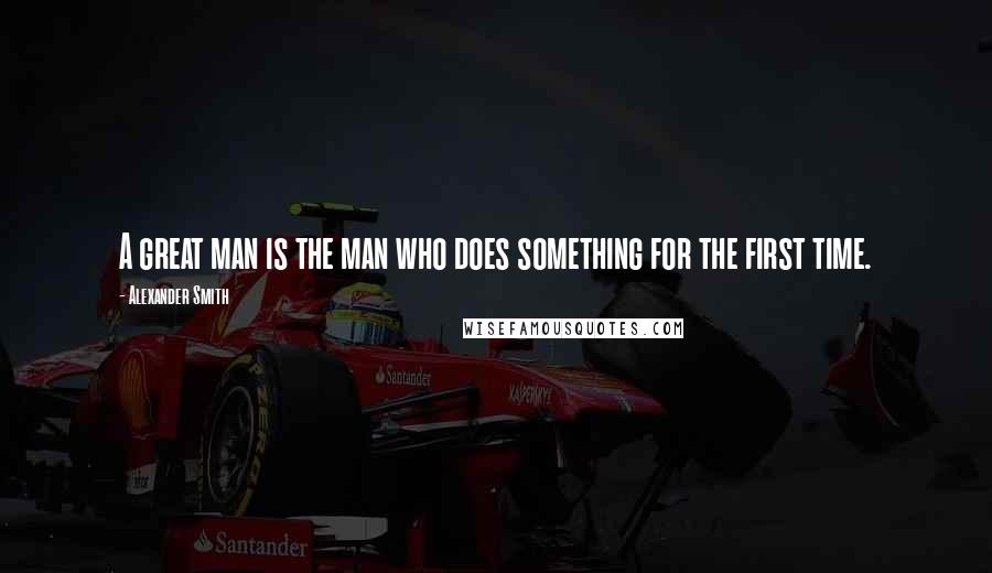 Alexander Smith Quotes: A great man is the man who does something for the first time.