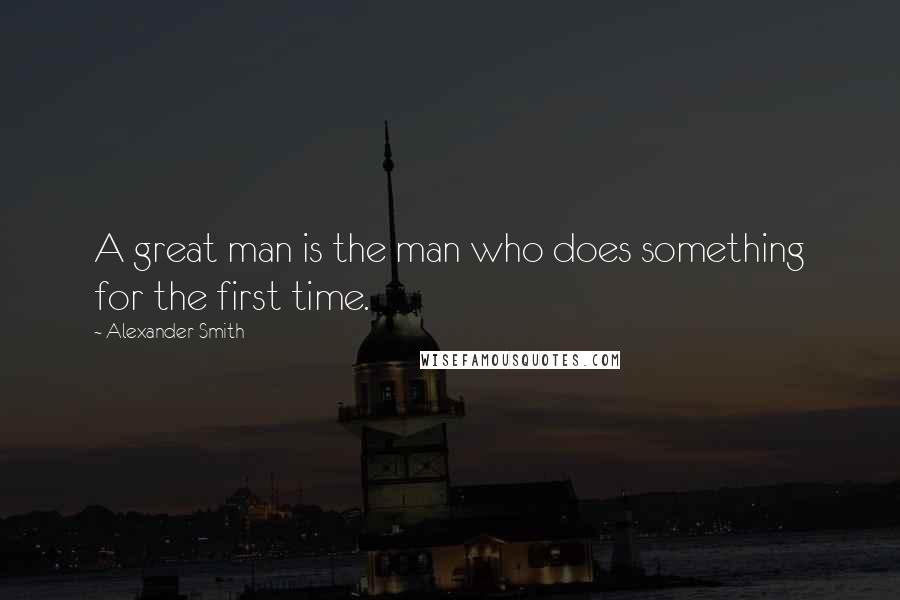 Alexander Smith Quotes: A great man is the man who does something for the first time.