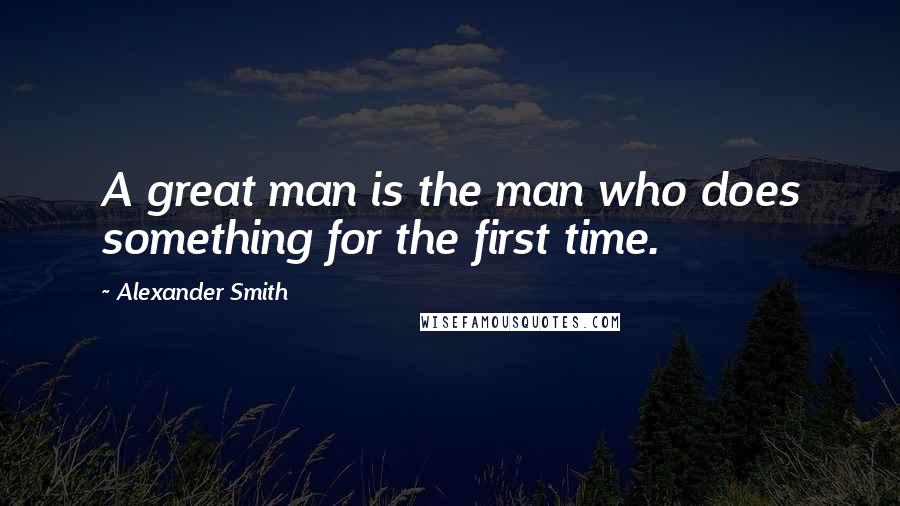 Alexander Smith Quotes: A great man is the man who does something for the first time.