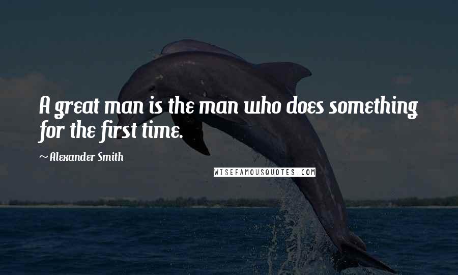 Alexander Smith Quotes: A great man is the man who does something for the first time.