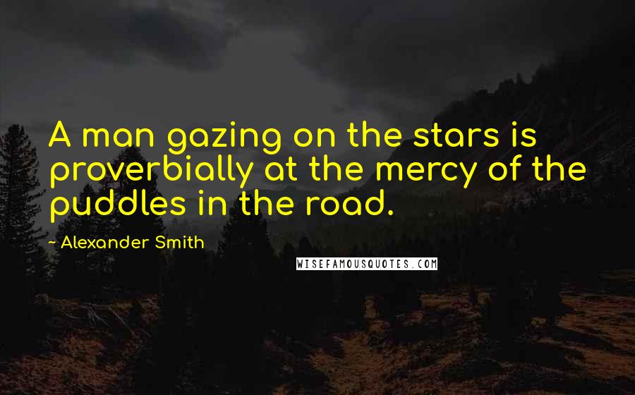Alexander Smith Quotes: A man gazing on the stars is proverbially at the mercy of the puddles in the road.