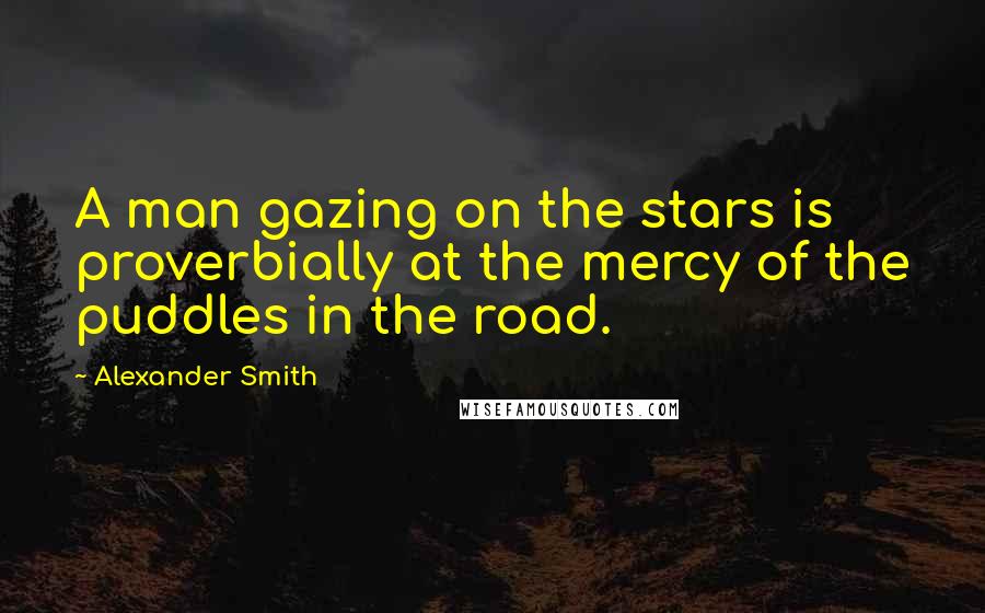 Alexander Smith Quotes: A man gazing on the stars is proverbially at the mercy of the puddles in the road.