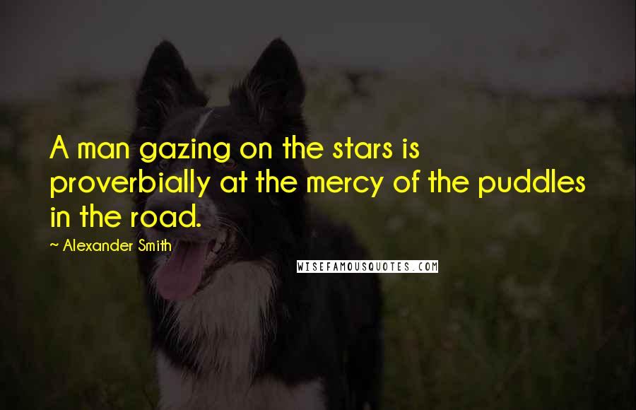 Alexander Smith Quotes: A man gazing on the stars is proverbially at the mercy of the puddles in the road.