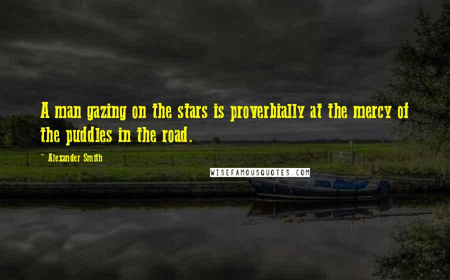 Alexander Smith Quotes: A man gazing on the stars is proverbially at the mercy of the puddles in the road.