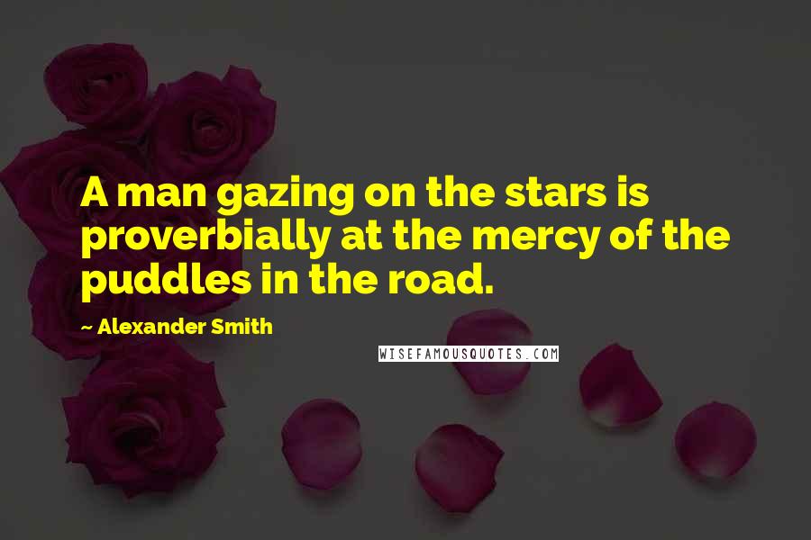 Alexander Smith Quotes: A man gazing on the stars is proverbially at the mercy of the puddles in the road.