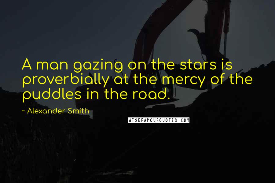 Alexander Smith Quotes: A man gazing on the stars is proverbially at the mercy of the puddles in the road.