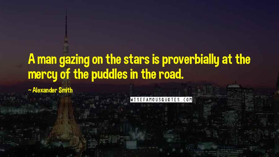 Alexander Smith Quotes: A man gazing on the stars is proverbially at the mercy of the puddles in the road.