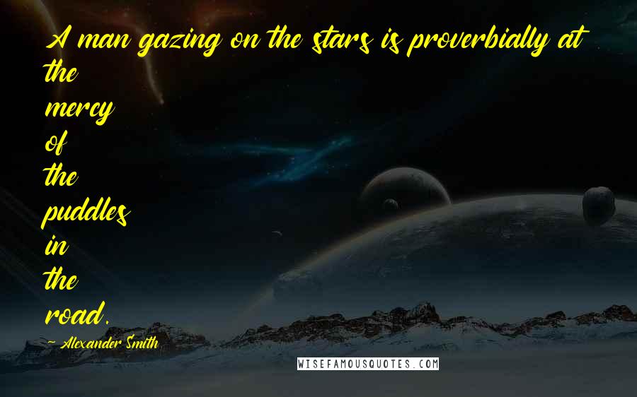 Alexander Smith Quotes: A man gazing on the stars is proverbially at the mercy of the puddles in the road.